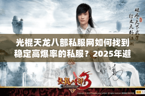 光棍天龙八部私服网如何找到稳定高爆率的私服?2025年避坑指南 光棍天龙八部私服网如何找到稳定高爆率的私服?2025年避坑指南
