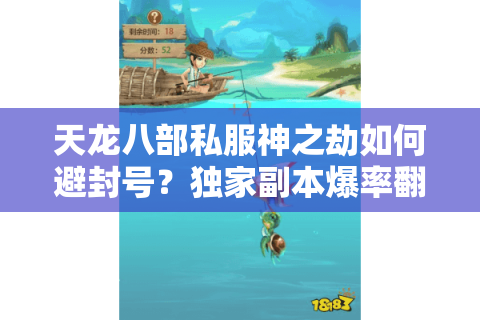 天龙八部私服神之劫如何避封号?独家副本爆率翻倍技巧揭秘 天龙八部私服神之劫如何避封号?独家副本爆率翻倍技巧揭秘