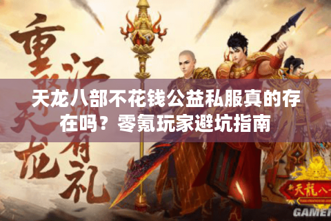 天龙八部不花钱公益私服真的存在吗?零氪玩家避坑指南 天龙八部不花钱公益私服真的存在吗?零氪玩家避坑指南
