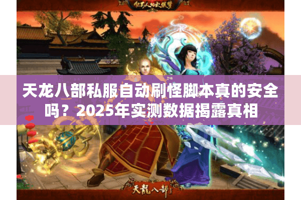 天龙八部私服自动刷怪脚本真的安全吗?2025年实测数据揭露真相 天龙八部私服自动刷怪脚本真的安全吗?2025年实测数据揭露真相