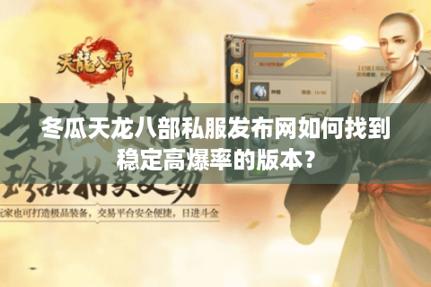 冬瓜天龙八部私服发布网如何找到稳定高爆率的版本? 冬瓜天龙八部私服发布网如何找到稳定高爆率的版本?
