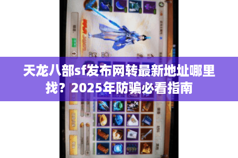 天龙八部sf发布网转最新地址哪里找?2025年防骗必看指南 天龙八部sf发布网转最新地址哪里找?2025年防骗必看指南