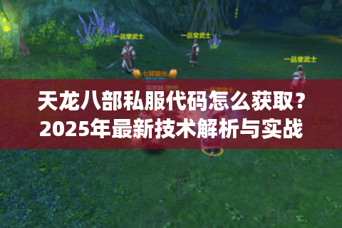 天龙八部私服代码怎么获取?2025年最新技术解析与实战案例分享 天龙八部私服代码怎么获取?2025年最新技术解析与实战案例分享