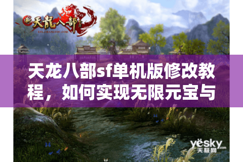 天龙八部sf单机版修改教程，如何实现无限元宝与角色属性自定义？