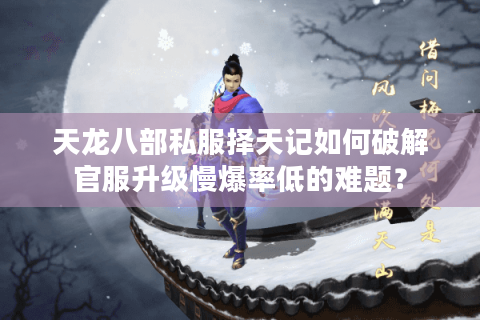 天龙八部私服择天记如何破解官服升级慢爆率低的难题? 天龙八部私服择天记如何破解官服升级慢爆率低的难题?