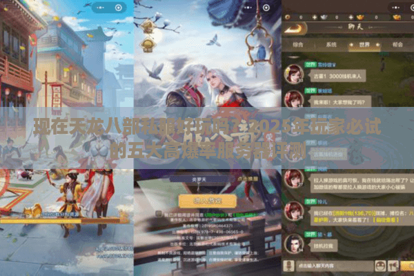 现在天龙八部私服好玩吗?2025年玩家必试的五大高爆率服务器评测 现在天龙八部私服好玩吗?2025年玩家必试的五大高爆率服务器评测