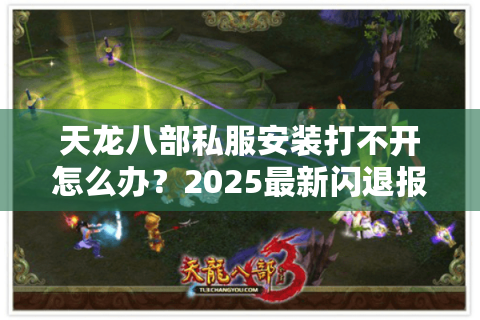 天龙八部私服安装打不开怎么办？2025最新闪退报错解决教程