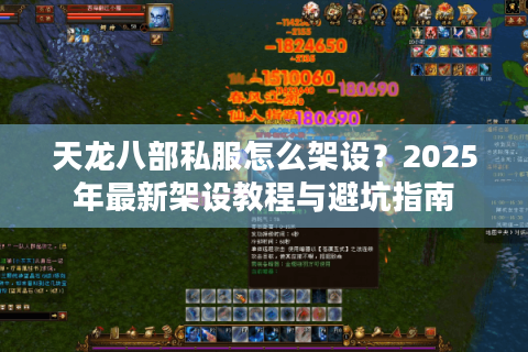天龙八部私服怎么架设?2025年最新架设教程与避坑指南 天龙八部私服怎么架设?2025年最新架设教程与避坑指南