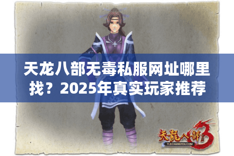 天龙八部无毒私服网址哪里找?2025年真实玩家推荐这3个方法 天龙八部无毒私服网址哪里找?2025年真实玩家推荐这3个方法