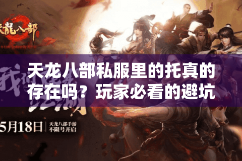 天龙八部私服里的托真的存在吗?玩家必看的避坑指南 天龙八部私服里的托真的存在吗?玩家必看的避坑指南
