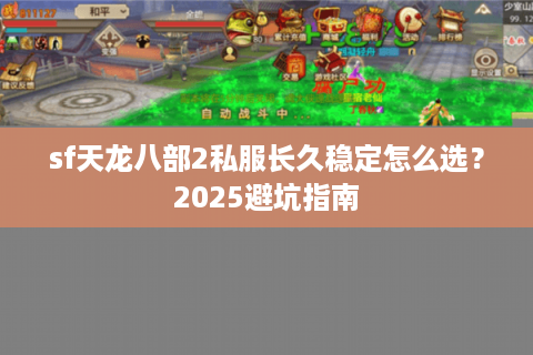sf天龙八部2私服长久稳定怎么选?2025避坑指南 sf天龙八部2私服长久稳定怎么选?2025避坑指南