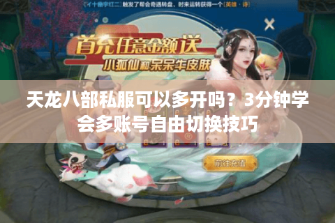 天龙八部私服可以多开吗?3分钟学会多账号自由切换技巧 天龙八部私服可以多开吗?3分钟学会多账号自由切换技巧