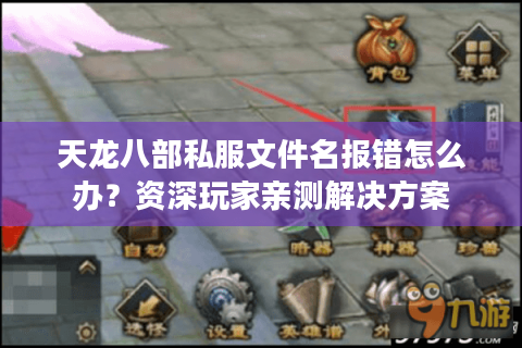 天龙八部私服文件名报错怎么办?资深玩家亲测解决方案 天龙八部私服文件名报错怎么办?资深玩家亲测解决方案