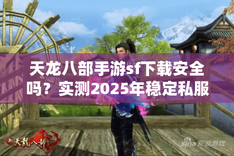 天龙八部手游sf下载安全吗?实测2025年稳定私服推荐 天龙八部手游sf下载安全吗?实测2025年稳定私服推荐