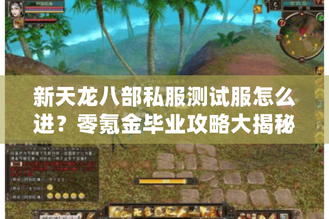 新天龙八部私服测试服怎么进?零氪金毕业攻略大揭秘 新天龙八部私服测试服怎么进?零氪金毕业攻略大揭秘