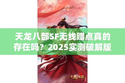 天龙八部SF无线赠点真的存在吗?2025实测破解版真相曝光 天龙八部SF无线赠点真的存在吗?2025实测破解版真相曝光