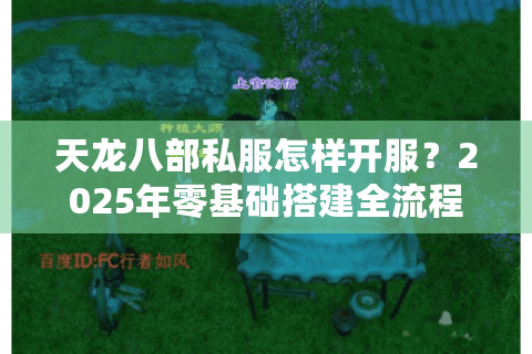天龙八部私服怎样开服?2025年零基础搭建全流程解析 天龙八部私服怎样开服?2025年零基础搭建全流程解析