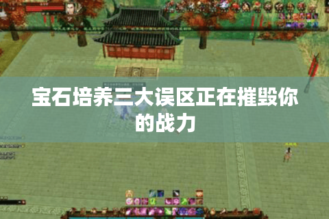 宝石培养三大误区正在摧毁你的战力 宝石培养三大误区正在摧毁你的战力