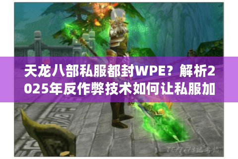 天龙八部私服都封WPE?解析2025年反作弊技术如何让私服加速灭亡 天龙八部私服都封WPE?解析2025年反作弊技术如何让私服加速灭亡