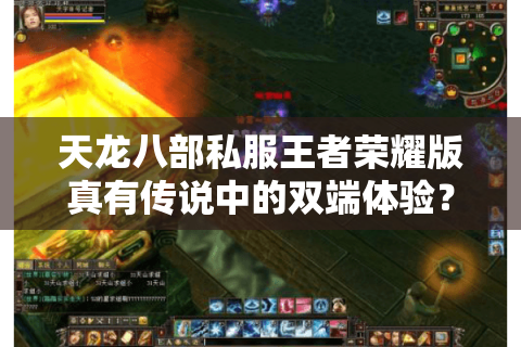 天龙八部私服王者荣耀版真有传说中的双端体验？实测数据揭示隐藏风险