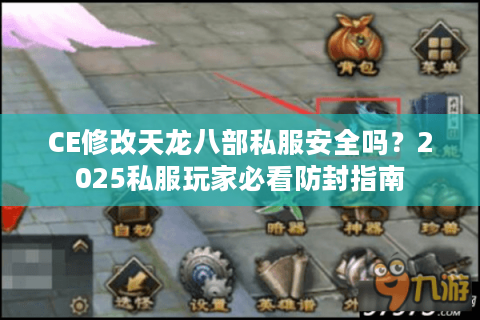 CE修改天龙八部私服安全吗?2025私服玩家必看防封指南 CE修改天龙八部私服安全吗?2025私服玩家必看防封指南