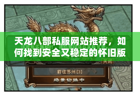 天龙八部私服网站推荐,如何找到安全又稳定的怀旧版本? 天龙八部私服网站推荐,如何找到安全又稳定的怀旧版本?