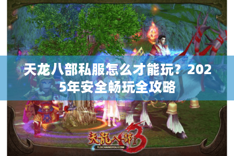 天龙八部私服怎么才能玩?2025年安全畅玩全攻略 天龙八部私服怎么才能玩?2025年安全畅玩全攻略