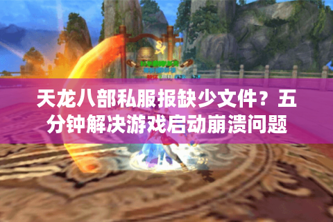 天龙八部私服报缺少文件?五分钟解决游戏启动崩溃问题 天龙八部私服报缺少文件?五分钟解决游戏启动崩溃问题