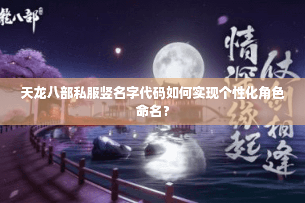 天龙八部私服竖名字代码如何实现个性化角色命名? 天龙八部私服竖名字代码如何实现个性化角色命名?