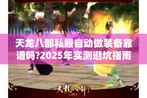 天龙八部私服自动做装备靠谱吗?2025年实测避坑指南 天龙八部私服自动做装备靠谱吗?2025年实测避坑指南