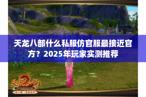 天龙八部什么私服仿官服最接近官方?2025年玩家实测推荐 天龙八部什么私服仿官服最接近官方?2025年玩家实测推荐