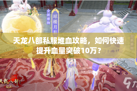 天龙八部私服堆血攻略,如何快速提升血量突破10万? 天龙八部私服堆血攻略,如何快速提升血量突破10万?