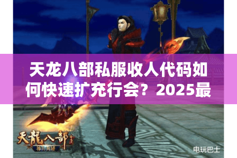 天龙八部私服收人代码如何快速扩充行会?2025最新脚本实测 天龙八部私服收人代码如何快速扩充行会?2025最新脚本实测