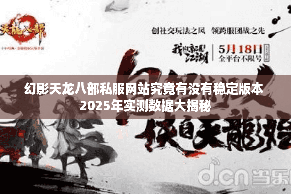 幻影天龙八部私服网站究竟有没有稳定版本 2025年实测数据大揭秘 幻影天龙八部私服网站究竟有没有稳定版本 2025年实测数据大揭秘