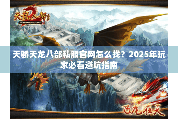 天骄天龙八部私服官网怎么找?2025年玩家必看避坑指南 天骄天龙八部私服官网怎么找?2025年玩家必看避坑指南