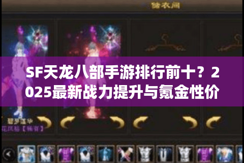 SF天龙八部手游排行前十?2025最新战力提升与氪金性价比方案 SF天龙八部手游排行前十?2025最新战力提升与氪金性价比方案