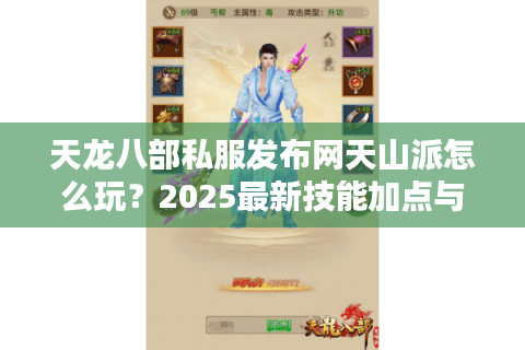天龙八部私服发布网天山派怎么玩?2025最新技能加点与副本攻略 天龙八部私服发布网天山派怎么玩?2025最新技能加点与副本攻略