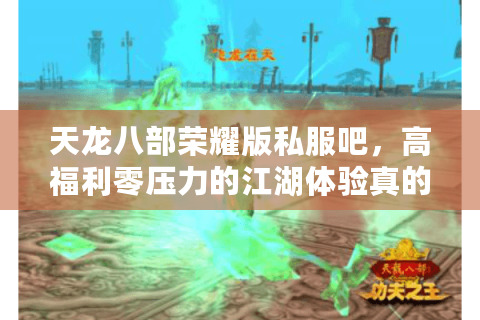 天龙八部荣耀版私服吧,高福利零压力的江湖体验真的存在吗? 天龙八部荣耀版私服吧,高福利零压力的江湖体验真的存在吗?