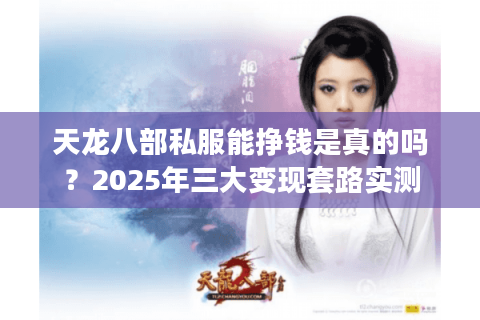 天龙八部私服能挣钱是真的吗?2025年三大变现套路实测 天龙八部私服能挣钱是真的吗?2025年三大变现套路实测