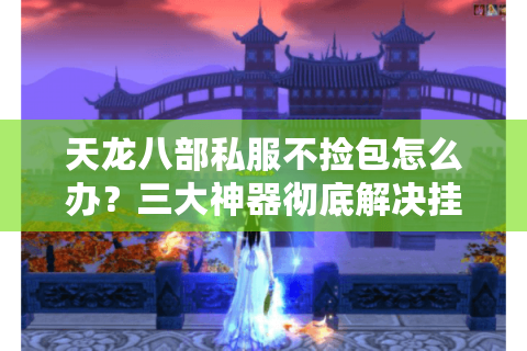 天龙八部私服不捡包怎么办？三大神器彻底解决挂机掉落问题