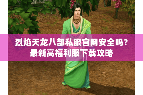 烈焰天龙八部私服官网安全吗?最新高福利服下载攻略 烈焰天龙八部私服官网安全吗?最新高福利服下载攻略