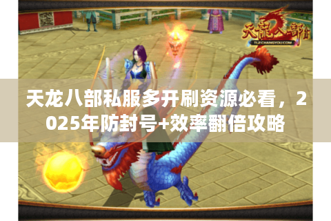 天龙八部私服多开刷资源必看,2025年防封号+效率翻倍攻略 天龙八部私服多开刷资源必看,2025年防封号+效率翻倍攻略
