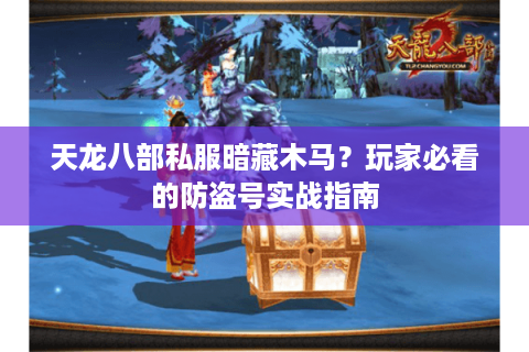 天龙八部私服暗藏木马？玩家必看的防盗号实战指南