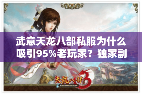 武意天龙八部私服为什么吸引95%老玩家?独家副本/职业平衡解析 武意天龙八部私服为什么吸引95%老玩家?独家副本/职业平衡解析