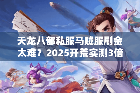天龙八部私服马贼服刷金太难?2025开荒实测3倍爆率攻略揭秘 天龙八部私服马贼服刷金太难?2025开荒实测3倍爆率攻略揭秘