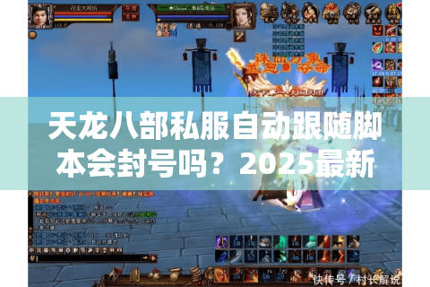 天龙八部私服自动跟随脚本会封号吗?2025最新防封方案实测 天龙八部私服自动跟随脚本会封号吗?2025最新防封方案实测