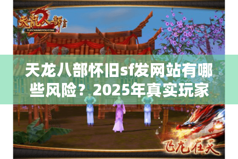 天龙八部怀旧sf发网站有哪些风险?2025年真实玩家避坑指南 天龙八部怀旧sf发网站有哪些风险?2025年真实玩家避坑指南