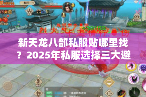 新天龙八部私服贴哪里找?2025年私服选择三大避坑指南 新天龙八部私服贴哪里找?2025年私服选择三大避坑指南
