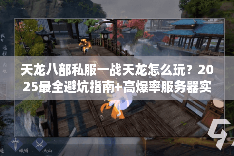 天龙八部私服一战天龙怎么玩?2025最全避坑指南+高爆率服务器实测 天龙八部私服一战天龙怎么玩?2025最全避坑指南+高爆率服务器实测