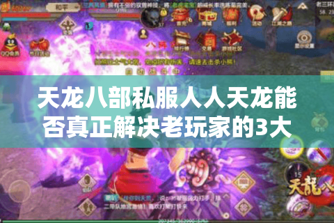 天龙八部私服人人天龙能否真正解决老玩家的3大核心痛点? 天龙八部私服人人天龙能否真正解决老玩家的3大核心痛点?